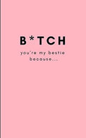 B*tch. You&rsquo;re My Bestie Because&hellip;: Funny Blank Journal For You To Fill In (Write and Doodle Personal Reasons Why You Care For Your Best