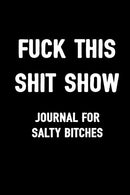 Fuck This Shit Show Journal For Salty Bitches: Sarcasm Notebook. Blank Lined Composition Book. Funny Diary. Sarcastic Humor Journal. Ruled Unique Ga