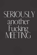 SERIOUSLY another Fucking MEETING: Notebook. Journal Gift. Diary. Doodle Gift or Notebook | 6 x 9 Compact Size- 80 Blank Lined Pages. Gift Present B