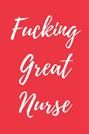 Fucking Great Nurse: Blank Lined Journal Notebook. Nurse Graduation Gifts. Congratulations Gift for Nursing Graduates. Gift Idea for BSN LVN RN CNA