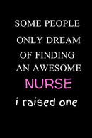 Some People Only Dream Of Finding An Awesome Nurse  I Raised One: Funny Writing 120 pages  Notebook Journal -  Small Lined  (6" x 9" )