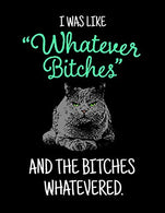 I Was Like &ldquo;Whatever Bitches&rdquo; And The Bitches Whatevered.: Composition Notebook Journal Gag Gift With Hilarious Quote and Pissed Cat. 8.