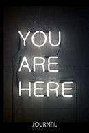 You Are Here Journal: Neon Sign - 6 x 9&rdquo; - Notebook. Diary. Doodle. Write. Notes. Sketch Pad. Notebook. Blank Book