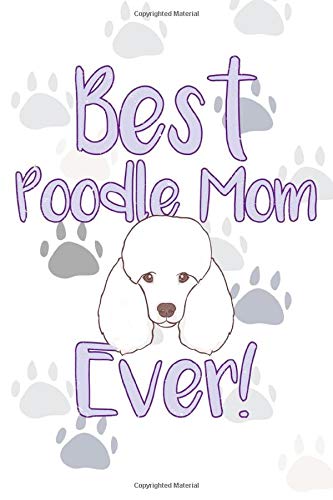 Best Poodle Mom Ever!: Dog Notebook Journal for Women and Girls to Write In Teen Poodle Writing and Drawing Book Diary 6x9 120 pages Lined Interior