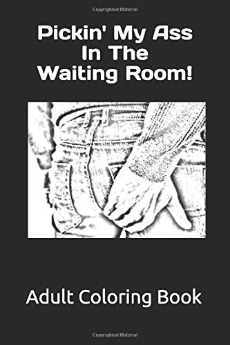 Pickin' My Ass In the Waiting Room!: Adult Coloring Book