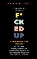 You Got Me All The Way F*cked Up: A reflective journal for the times you've exceeded low expectations and shat on your haters by doing what they sai