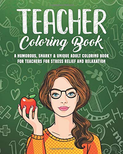 Teacher Coloring Book: A Humorous. Snarky & Unique Adult Coloring Book for Teachers for Stress Relief and Relaxation