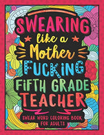 Swearing Like a Motherfucking Fifth Grade Teacher: Swear Word Coloring Book for Adults with 5th Grade Teaching Related Cussing