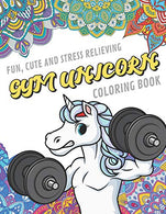 Fun Cute And Stress Relieving Gym Unicorn Coloring Book: Find Relaxation And Mindfulness By Coloring the Stress Away With Our Beautiful Black and ..