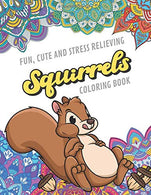Fun Cute And Stress Relieving Squirrels Coloring Book: Find Relaxation And Mindfulness with Stress Relieving Color Pages Made of Beautiful Black and