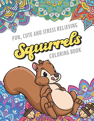 Fun Cute And Stress Relieving Squirrels Coloring Book: Find Relaxation And Mindfulness with Stress Relieving Color Pages Made of Beautiful Black and
