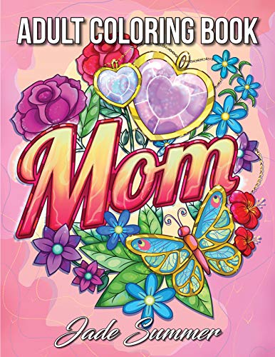 Mom Coloring Book: An Adult Coloring Book with Loving Mothers. Beautiful Flowers. Adorable Animals. and Inspirational Quotes