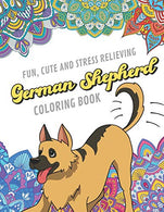 Fun Cute And Stress Relieving German Shepherd Coloring Book: Find Relaxation And Mindfulness By Coloring the Stress Away With Beautiful Black and ..