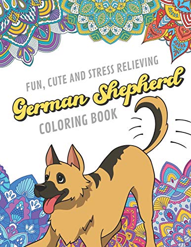 Fun Cute And Stress Relieving German Shepherd Coloring Book: Find Relaxation And Mindfulness By Coloring the Stress Away With Beautiful Black and ..