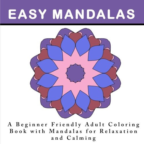 Easy Mandalas: A Beginner Friendly  Adult Coloring Book with Mandalas for Relaxation and Calming: An Anti-Stress Coloring Book for Adults with Simpl