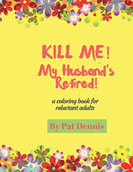 Kill Me!  My Husband's Retired!: A Coloring Book for Reluctant Adults (Kill Me  Coloring Book Series)