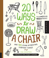 20 Ways to Draw a Chair and 44 Other Interesting Everyday Things: A Sketchbook for Artists. Designers. and Doodlers