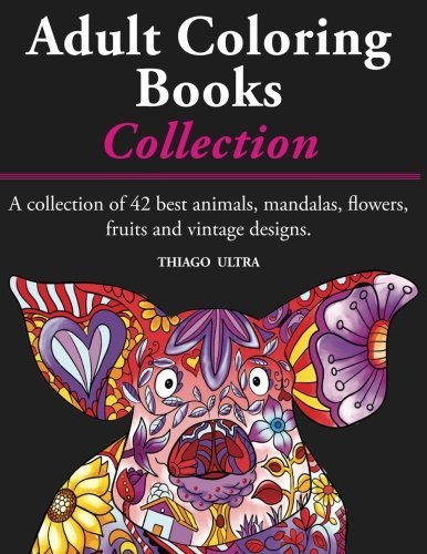 Adult Coloring Books - A Collection: A collection of 42 best animals. mandalas. flowers. fruits and vintage designs : Coloring books for adults : st