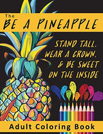 The Be A Pineapple  - Stand Tall. Wear A Crown. And Be Sweet On The Inside Adult Coloring Book: Relaxing Tropical Adult Coloring Pages for Mindfulne