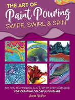 The Art of Paint Pouring: Swipe. Swirl & Spin: 50+ tips. techniques. and step-by-step exercises for creating colorful fluid art