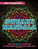 Sweary Mandala: Adult Coloring Book: Escape The Bullshit Of Your Day. 50 Swear Words To Color Your Anger Away