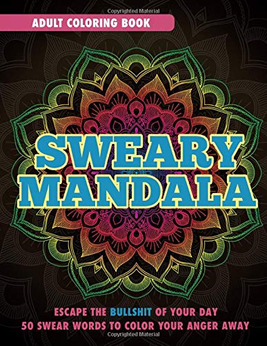 Sweary Mandala: Adult Coloring Book: Escape The Bullshit Of Your Day. 50 Swear Words To Color Your Anger Away