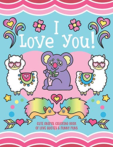 I Love You!: Cute Animal Coloring Book of Love Quotes and Funny Puns - Gift Coloring Book for kids. toddlers. couples. family members and adults!