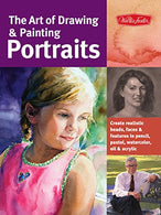 The Art of Drawing & Painting Portraits: Create realistic heads. faces & features in pencil. pastel. watercolor. oil & acrylic (Collecto