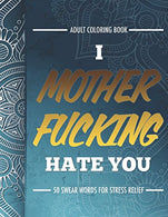 Adult Coloring Book: I Fucking Hate You: 50 Swear Words For Stress Relief