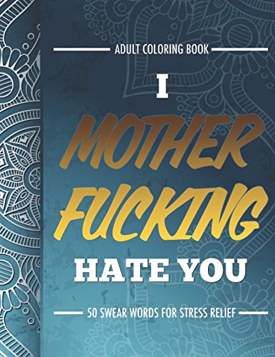 Adult Coloring Book: I Fucking Hate You: 50 Swear Words For Stress Relief