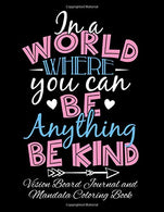 In A World Where You Can Be Anything Be Kind Vision Board Journal and Mandala Coloring Book: Visualization. Gratitude And Positive Affirmations Note