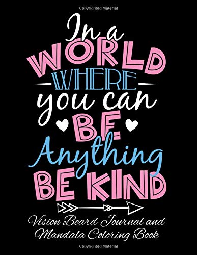 In A World Where You Can Be Anything Be Kind Vision Board Journal and Mandala Coloring Book: Visualization. Gratitude And Positive Affirmations Note