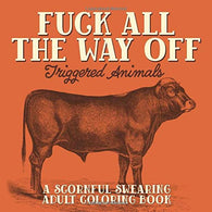 Fuck All The Way Off: Triggered Animals: A Scornful Swearing Adult Coloring Book