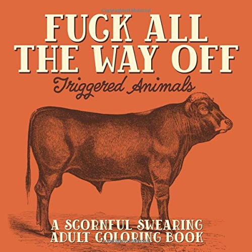 Fuck All The Way Off: Triggered Animals: A Scornful Swearing Adult Coloring Book