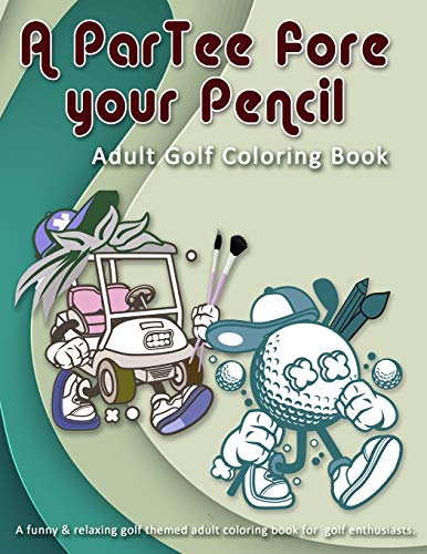 A ParTee fore your Pencil: Adult Golf Coloring Book: A funny & relaxing golf themed adult coloring book for  golf enthusiasts.