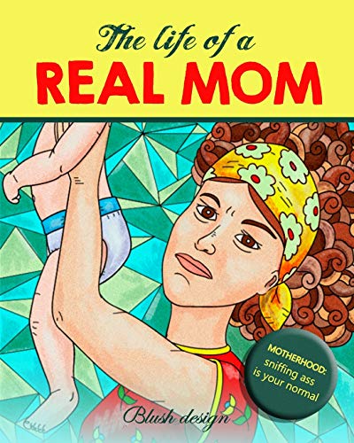 The Life of a REAL MOM (A Snarky Adult Coloring Book. Hilarious Scenes of Daily Motherhood)