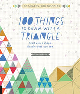 100 Things to Draw With a Triangle: Start with a shape; doodle what you see.