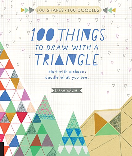 100 Things to Draw With a Triangle: Start with a shape; doodle what you see.