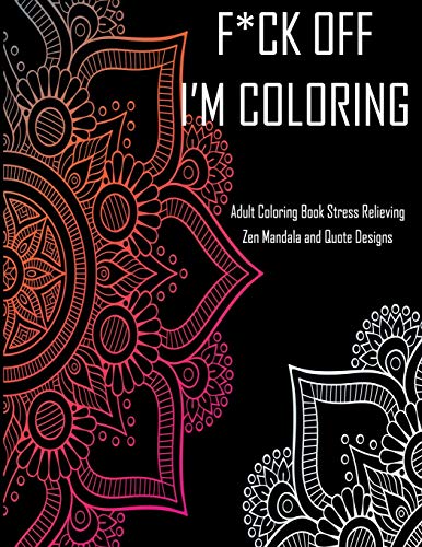 F*ck Off I'm coloring Adult Coloring Book Stress Relieving Zen Mandala and Quote Designs: With 40 quotes and patterns to color in. funny swear cuss