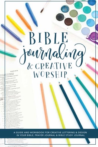 Bible Journaling and Creative Worship: A Guide and Workbook for Creative Lettering and Design in Your Bible. Prayer Journal and Bible Study Journal