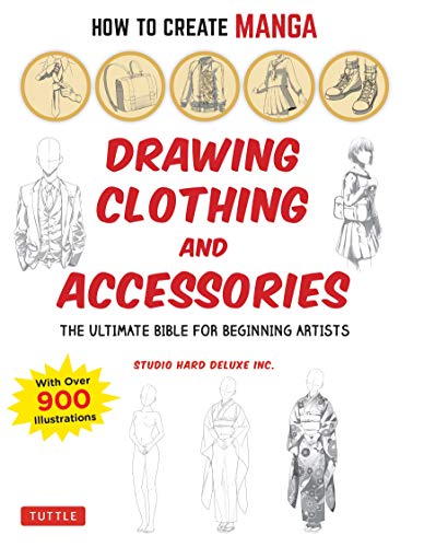 How to Create Manga: Drawing Clothing and Accessories: The Ultimate Bible for Beginning Artists. with over 900 Illustrations