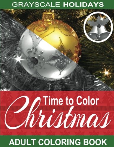 Grayscale Holidays Time to Color Christmas Adult Coloring Book: (Grayscale Coloring) (Christmas Coloring Book) (Photo Coloring Book) (Volume 1)