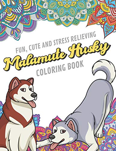 Fun Cute And Stress Relieving Malamute Husky Coloring Book: Find Relaxation And Mindfulness By Coloring the Stress Away With These Beautiful Black a