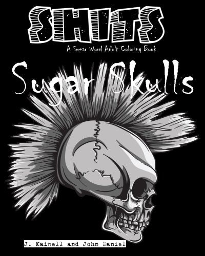Sugar Skulls Shits: A Swear Word Adult Coloring Book: Adult Swear Word Coloring Book for Stress Relief and Funny Phrases