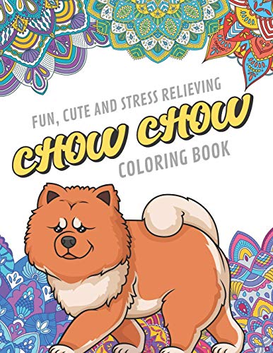 Fun Cute And Stress Relieving Chow Chow Coloring Book: Find Relaxation And Mindfulness By Coloring the Stress Away With These Beautiful Black and ..