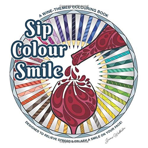 Sip. Colour. Smile.: A wine-themed colouring book. Designed to relieve stress and splash a smile on your face!