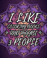 I Like Coloring Books And Maybe 3 People: Sarcastic Relaxing Adult Coloring Book Gift Idea With Sarcastic Quotes Sayings & Gorgeous Mandalas To