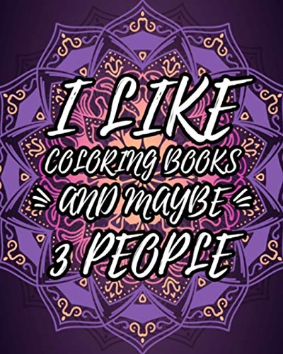 I Like Coloring Books And Maybe 3 People: Sarcastic Relaxing Adult Coloring Book Gift Idea With Sarcastic Quotes Sayings & Gorgeous Mandalas To