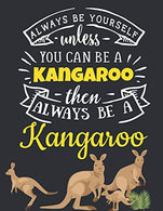 Always Be Yourself Unless You Can Be a Kangaroo Then Always Be a Kangaroo: Funny Motivational Outback Kangaroo Notebook to Write In | Cute Large Bla