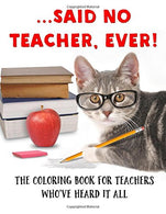 ...Said No Teacher. Ever!: A Coloring Book for Teachers
